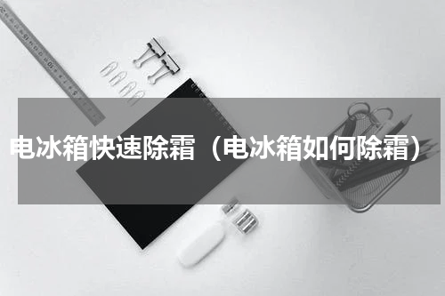 电冰箱快速除霜（电冰箱如何除霜）