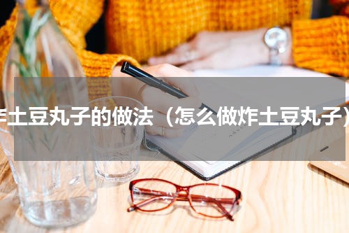 炸土豆丸子的做法（怎么做炸土豆丸子）