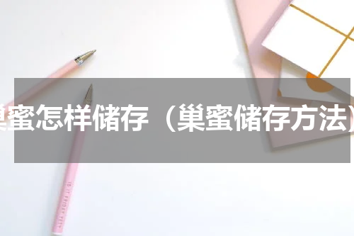 巢蜜怎样储存（巢蜜储存方法）