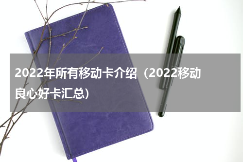 2022年所有移动卡介绍（2022移动良心好卡汇总）