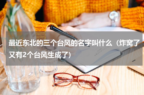 最近东北的三个台风的名字叫什么（炸窝了又有2个台风生成了）