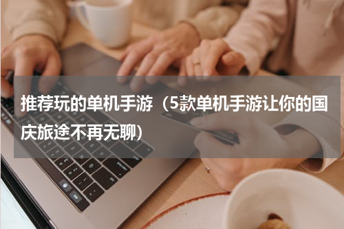 推荐玩的单机手游（5款单机手游让你的国庆旅途不再无聊）