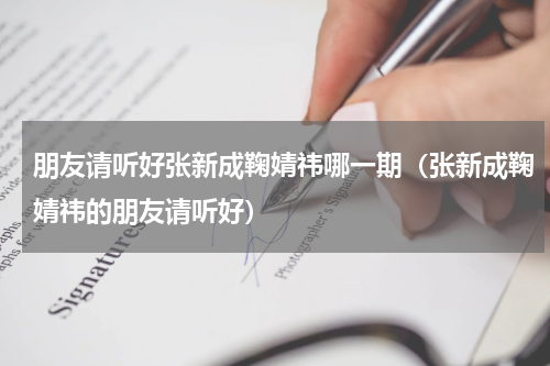 朋友请听好张新成鞠婧祎哪一期（张新成鞠婧祎的朋友请听好）