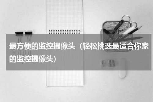 最方便的监控摄像头（轻松挑选最适合你家的监控摄像头）