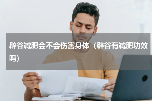 辟谷减肥会不会伤害身体（辟谷有减肥功效吗）