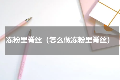 冻粉里脊丝（怎么做冻粉里脊丝）