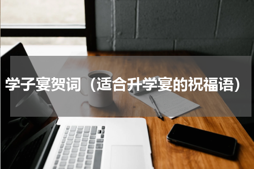 学子宴贺词（适合升学宴的祝福语）