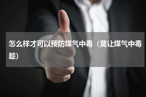 怎么样才可以预防煤气中毒（莫让煤气中毒趁）