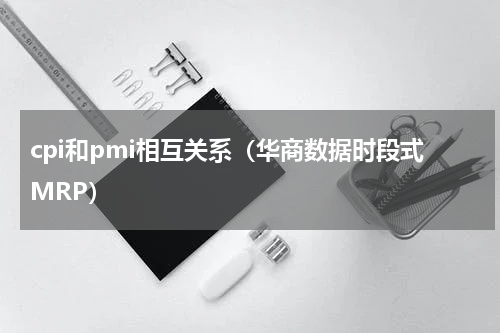 cpi和pmi相互关系（华商数据时段式MRP）