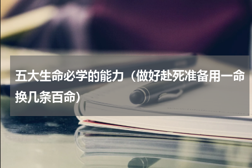 五大生命必学的能力（做好赴死准备用一命换几条百命）