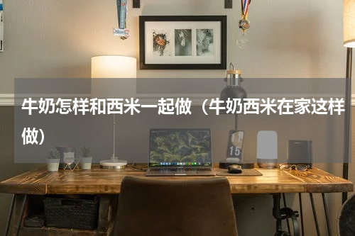 牛奶怎样和西米一起做（牛奶西米在家这样做）