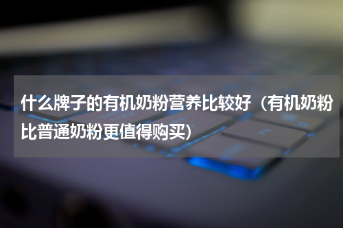 什么牌子的有机奶粉营养比较好（有机奶粉比普通奶粉更值得购买）