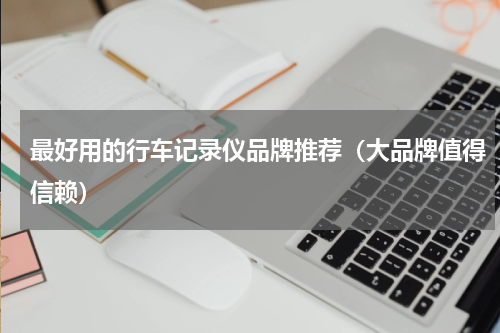 最好用的行车记录仪品牌推荐（大品牌值得信赖）