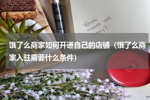 饿了么商家如何开通自己的店铺（饿了么商家入驻需要什么条件）