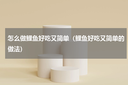 怎么做鲤鱼好吃又简单（鲤鱼好吃又简单的做法）