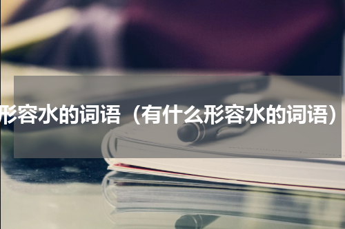 形容水的词语（有什么形容水的词语）