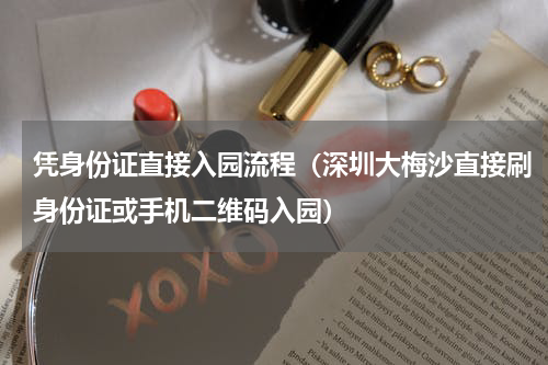 凭身份证直接入园流程（深圳大梅沙直接刷身份证或手机二维码入园）