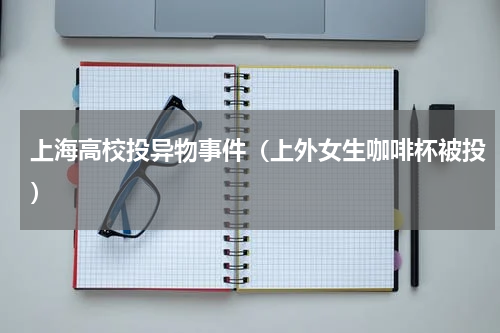 上海高校投异物事件（上外女生咖啡杯被投）