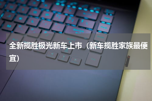 全新揽胜极光新车上市（新车揽胜家族最便宜）