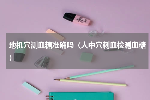 地机穴测血糖准确吗（人中穴刺血检测血糖）