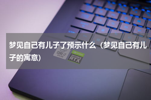 梦见自己有儿子了预示什么（梦见自己有儿子的寓意）