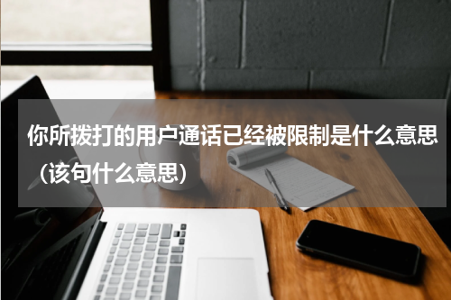 你所拨打的用户通话已经被限制是什么意思（该句什么意思）