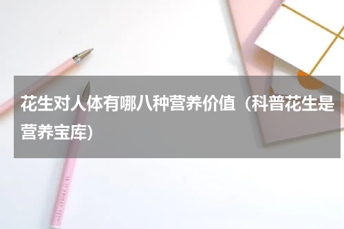 花生对人体有哪八种营养价值（科普花生是营养宝库）