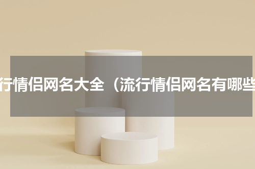流行情侣网名大全（流行情侣网名有哪些）