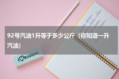 92号汽油1升等于多少公斤（你知道一升汽油）