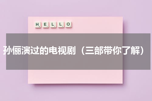 孙俪演过的电视剧（三部带你了解）