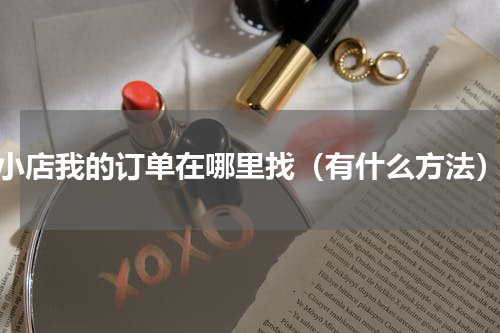 小店我的订单在哪里找（有什么方法）