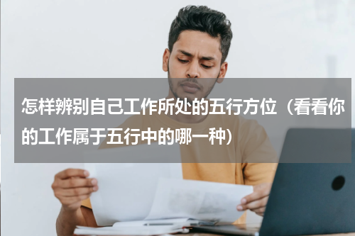 怎样辨别自己工作所处的五行方位（看看你的工作属于五行中的哪一种）