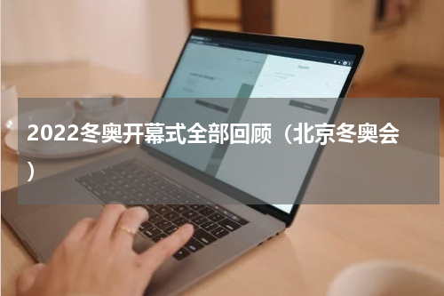 2022冬奥开幕式全部回顾（北京冬奥会）