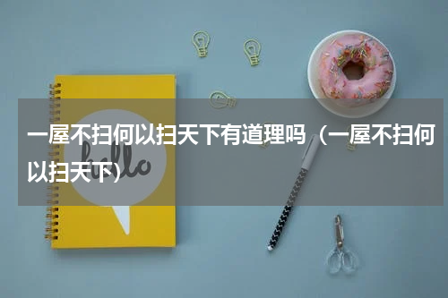一屋不扫何以扫天下有道理吗（一屋不扫何以扫天下）