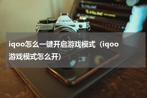 iqoo怎么一键开启游戏模式（iqoo游戏模式怎么开）