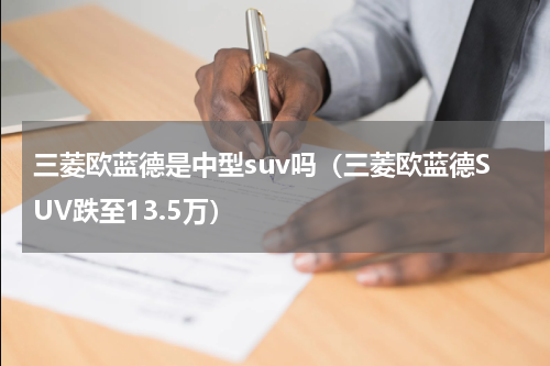 三菱欧蓝德是中型suv吗（三菱欧蓝德SUV跌至13.5万）