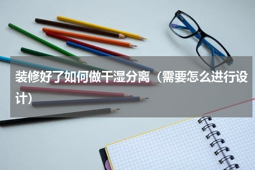 装修好了如何做干湿分离（需要怎么进行设计）