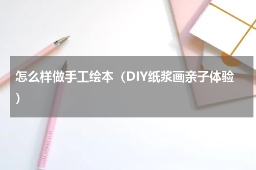 怎么样做手工绘本（DIY纸浆画亲子体验）