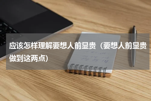 应该怎样理解要想人前显贵（要想人前显贵做到这两点）