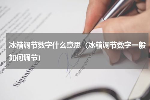冰箱调节数字什么意思（冰箱调节数字一般如何调节）