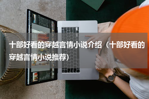 十部好看的穿越言情小说介绍（十部好看的穿越言情小说推荐）