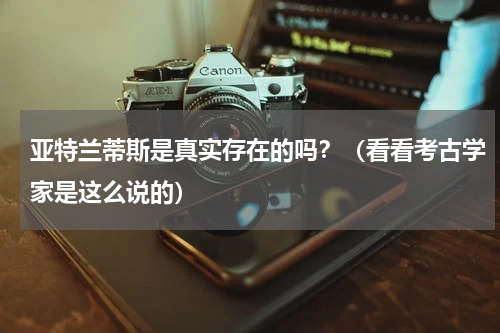 亚特兰蒂斯是真实存在的吗？（看看考古学家是这么说的）
