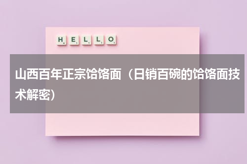 山西百年正宗饸饹面（日销百碗的饸饹面技术解密）