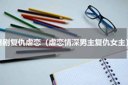 泰剧复仇虐恋（虐恋情深男主复仇女主）