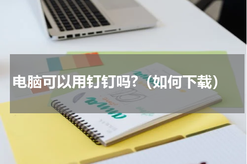 电脑可以用钉钉吗?（如何下载）