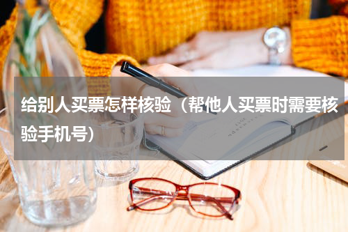 给别人买票怎样核验（帮他人买票时需要核验手机号）