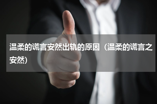 温柔的谎言安然出轨的原因（温柔的谎言之安然）