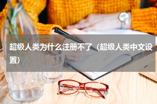 超级人类为什么注册不了（超级人类中文设置）
