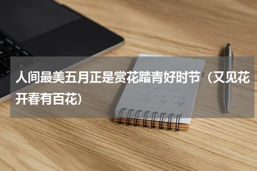 人间最美五月正是赏花踏青好时节（又见花开春有百花）