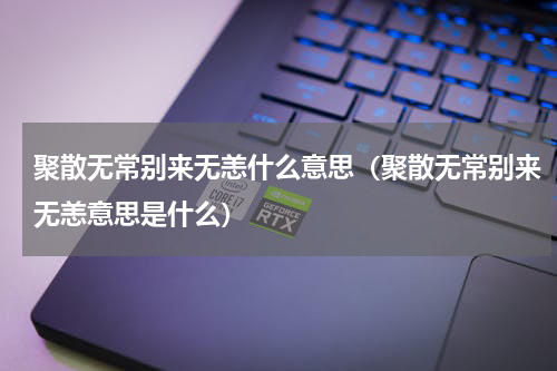 聚散无常别来无恙什么意思（聚散无常别来无恙意思是什么）